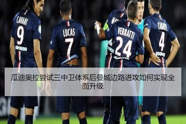 瓜迪奥拉尝试三中卫体系后曼城边路进攻如何实现全面升级
