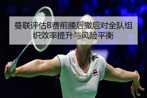 曼联评估B费前腰后撤后对全队组织效率提升与风险平衡