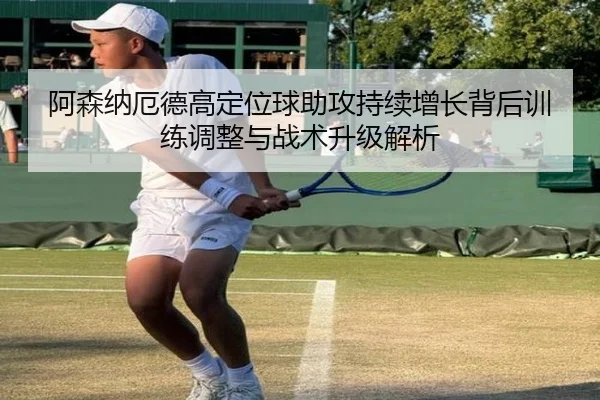 阿森纳厄德高定位球助攻持续增长背后训练调整与战术升级解析