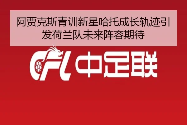 阿贾克斯青训新星哈托成长轨迹引发荷兰队未来阵容期待