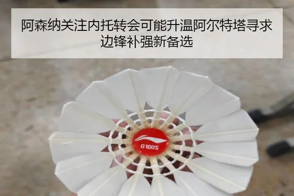 阿森纳关注内托转会可能升温阿尔特塔寻求边锋补强新备选