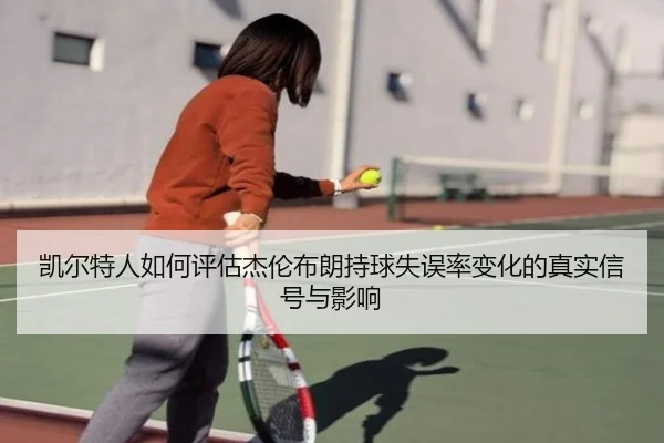 凯尔特人如何评估杰伦布朗持球失误率变化的真实信号与影响