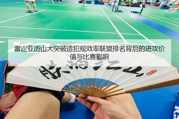雷霆亚历山大突破造犯规效率联盟排名背后的进攻价值与比赛影响