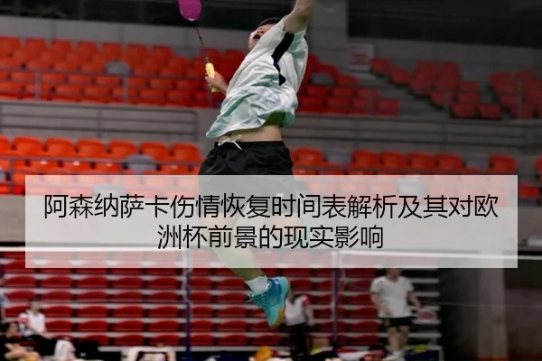 阿森纳萨卡伤情恢复时间表解析及其对欧洲杯前景的现实影响