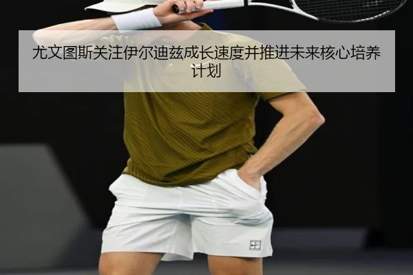 尤文图斯关注伊尔迪兹成长速度并推进未来核心培养计划