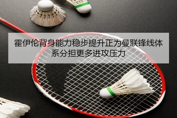 霍伊伦背身能力稳步提升正为曼联锋线体系分担更多进攻压力